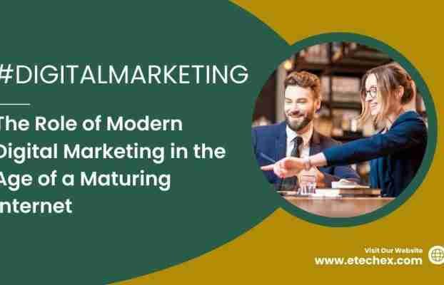 The Role of Modern Digital Marketing in the Age of a Maturing Internet