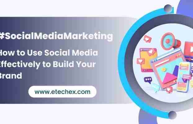 How to Use Social Media Effectively to Build Your Brand