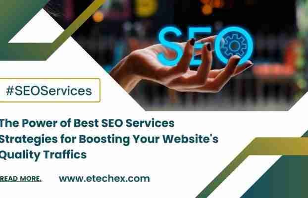 The Power of Best SEO Services Strategies for Boosting Your Website’s Quality Traffics